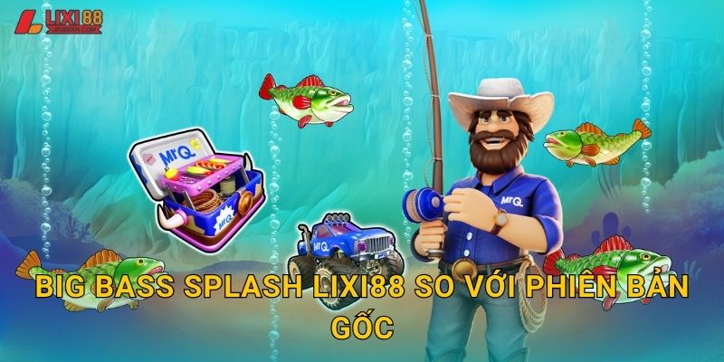 Big Bass Splash Lixi88 so với phiên bản gốc