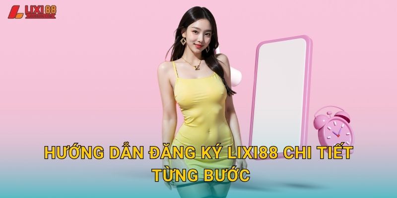 Hướng dẫn đăng ký Lixi88 chi tiết từng bước