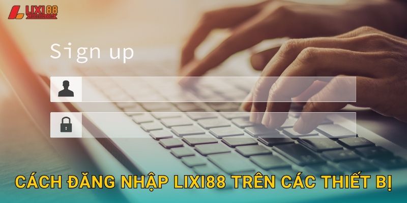Đăng Nhập Lixi88 - Truy Cập Nhanh Và Bảo Mật 2 Cách đăng nhập Lixi88 trên các thiết bị