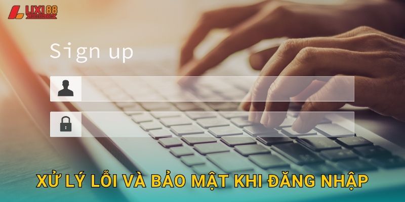 Đăng Nhập Lixi88 - Truy Cập Nhanh Và Bảo Mật 3 Xử lý lỗi và bảo mật khi đăng nhập