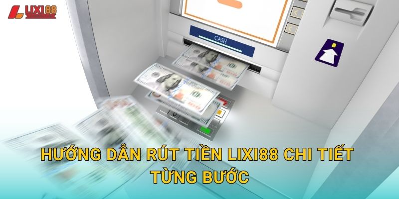 Hướng dẫn rút tiền Lixi88 chi tiết từng bước