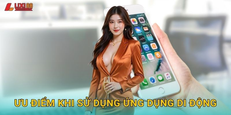 Ưu điểm khi sử dụng ứng dụng di động