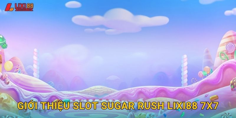 Giới thiệu slot Sugar Rush Lixi88 7x7